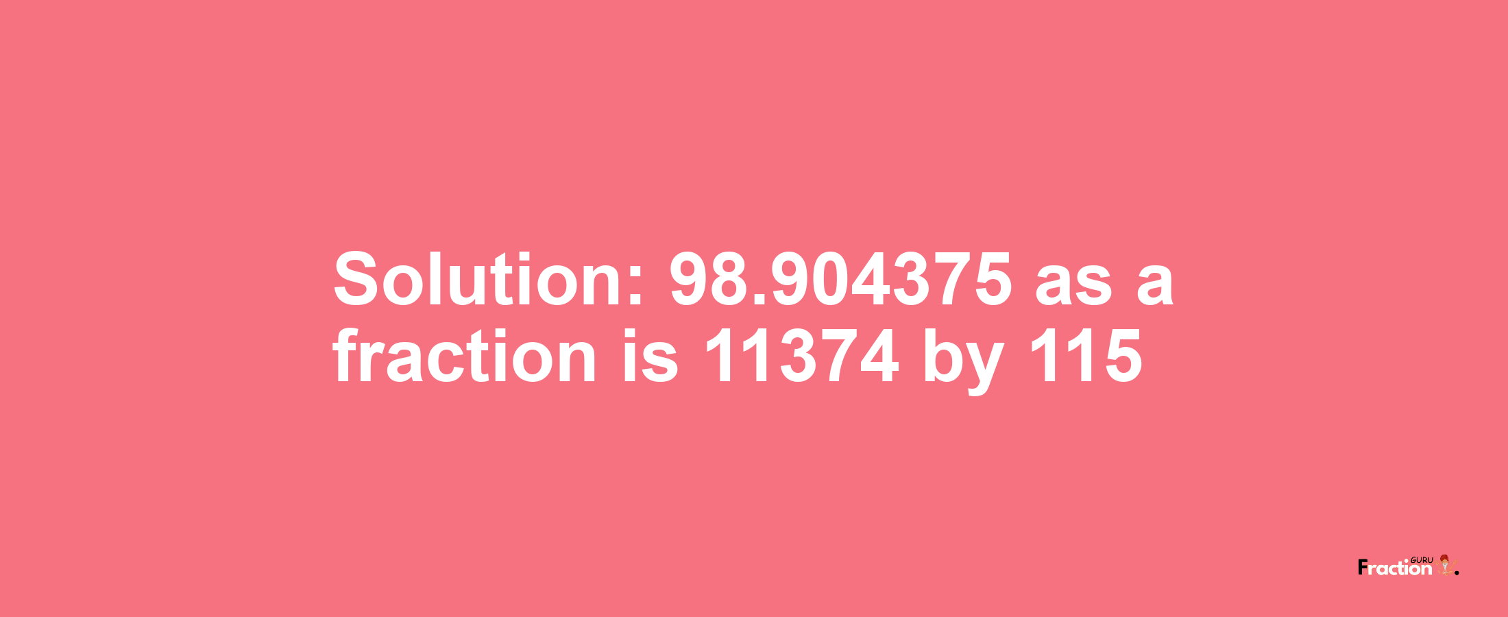 Solution:98.904375 as a fraction is 11374/115